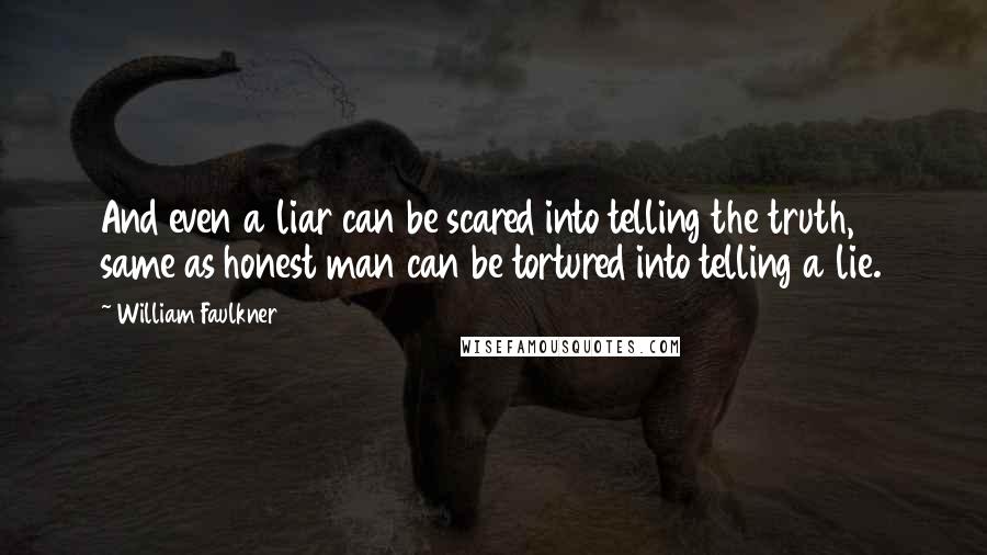 William Faulkner Quotes: And even a liar can be scared into telling the truth, same as honest man can be tortured into telling a lie.