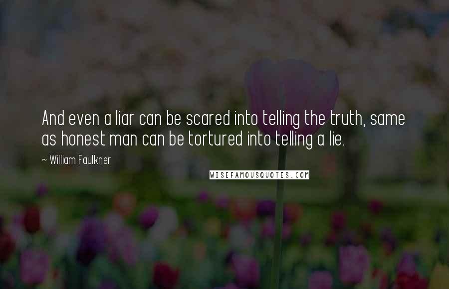 William Faulkner Quotes: And even a liar can be scared into telling the truth, same as honest man can be tortured into telling a lie.