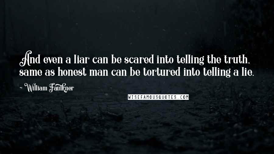 William Faulkner Quotes: And even a liar can be scared into telling the truth, same as honest man can be tortured into telling a lie.