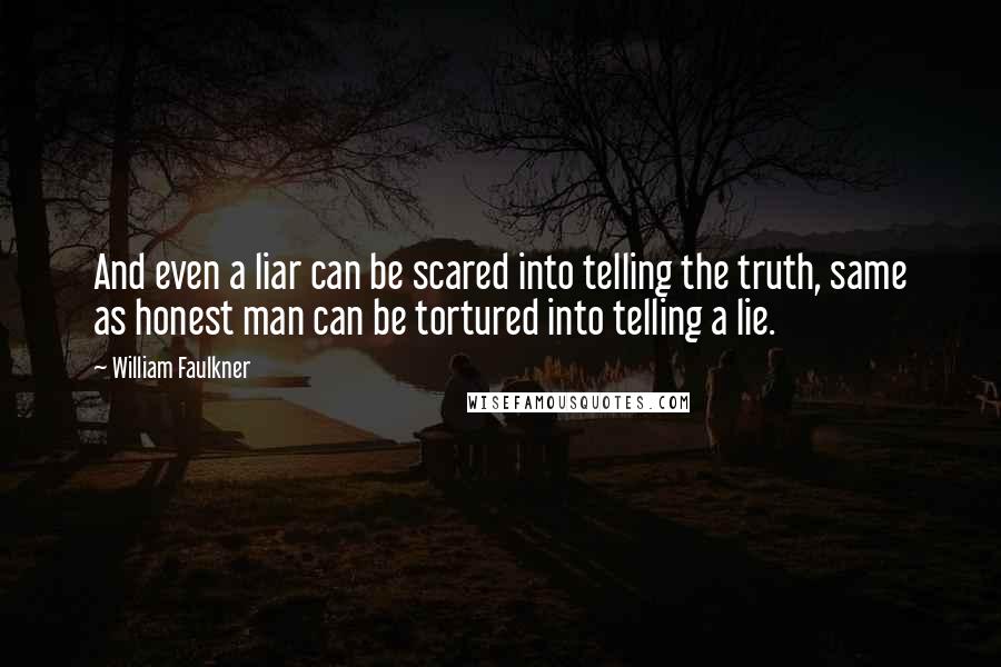 William Faulkner Quotes: And even a liar can be scared into telling the truth, same as honest man can be tortured into telling a lie.