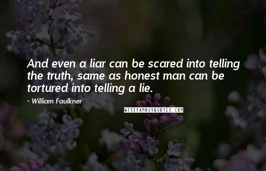 William Faulkner Quotes: And even a liar can be scared into telling the truth, same as honest man can be tortured into telling a lie.