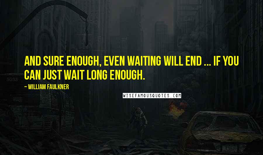 William Faulkner Quotes: And sure enough, even waiting will end ... if you can just wait long enough.
