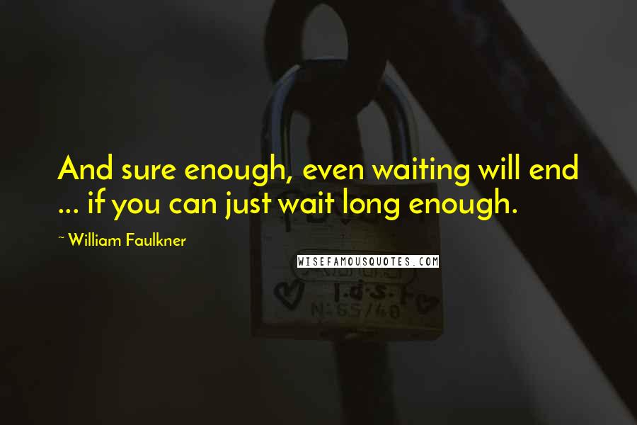 William Faulkner Quotes: And sure enough, even waiting will end ... if you can just wait long enough.