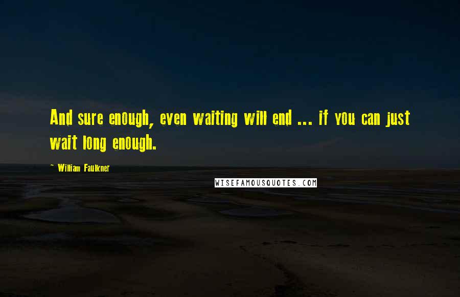 William Faulkner Quotes: And sure enough, even waiting will end ... if you can just wait long enough.