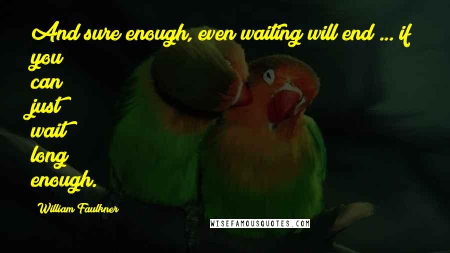 William Faulkner Quotes: And sure enough, even waiting will end ... if you can just wait long enough.