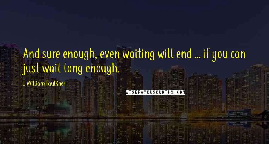 William Faulkner Quotes: And sure enough, even waiting will end ... if you can just wait long enough.