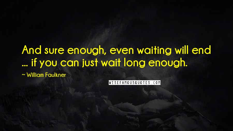 William Faulkner Quotes: And sure enough, even waiting will end ... if you can just wait long enough.