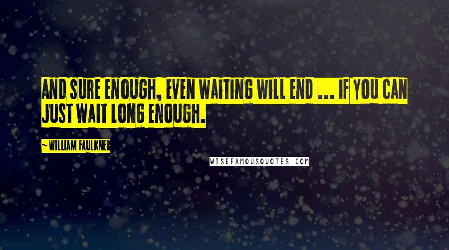 William Faulkner Quotes: And sure enough, even waiting will end ... if you can just wait long enough.