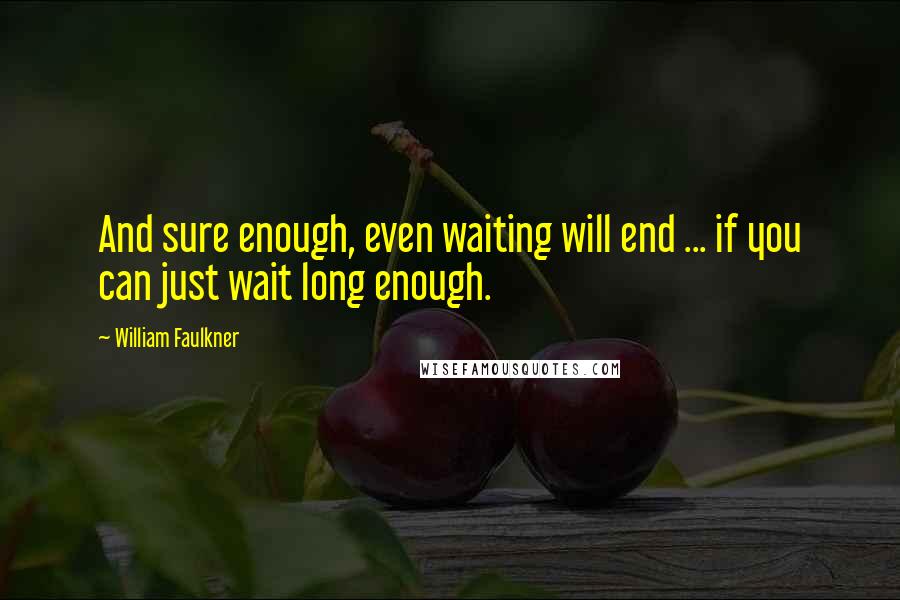 William Faulkner Quotes: And sure enough, even waiting will end ... if you can just wait long enough.