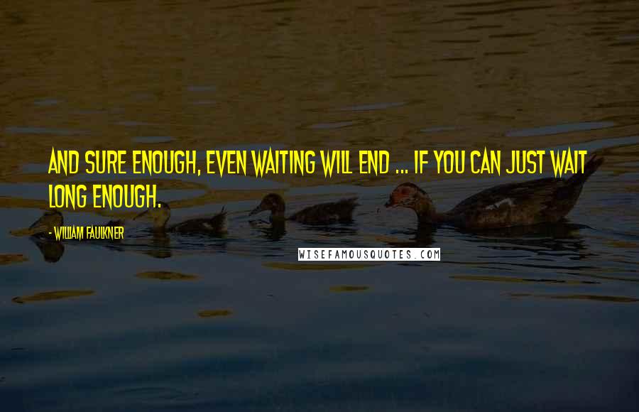 William Faulkner Quotes: And sure enough, even waiting will end ... if you can just wait long enough.