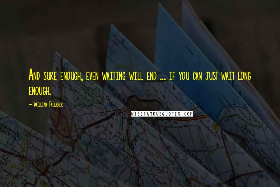 William Faulkner Quotes: And sure enough, even waiting will end ... if you can just wait long enough.