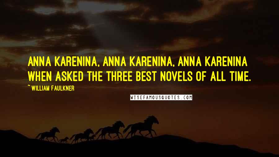 William Faulkner Quotes: Anna Karenina, Anna Karenina, Anna Karenina when asked the three best novels of all time.