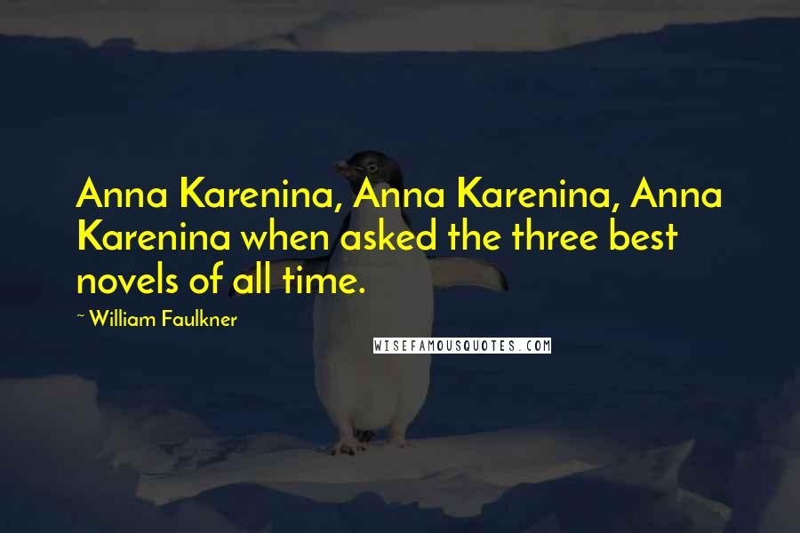 William Faulkner Quotes: Anna Karenina, Anna Karenina, Anna Karenina when asked the three best novels of all time.