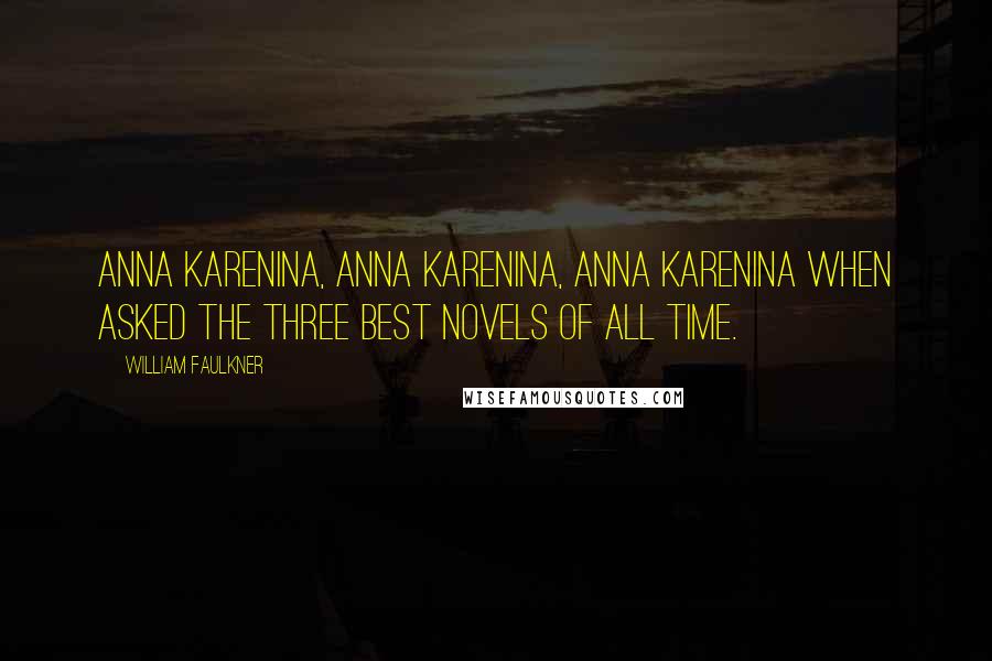 William Faulkner Quotes: Anna Karenina, Anna Karenina, Anna Karenina when asked the three best novels of all time.