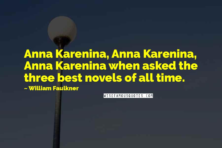 William Faulkner Quotes: Anna Karenina, Anna Karenina, Anna Karenina when asked the three best novels of all time.