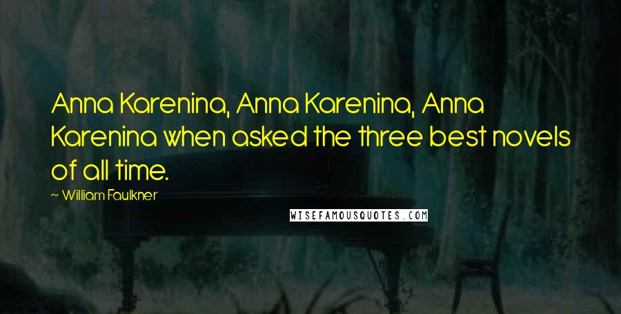 William Faulkner Quotes: Anna Karenina, Anna Karenina, Anna Karenina when asked the three best novels of all time.