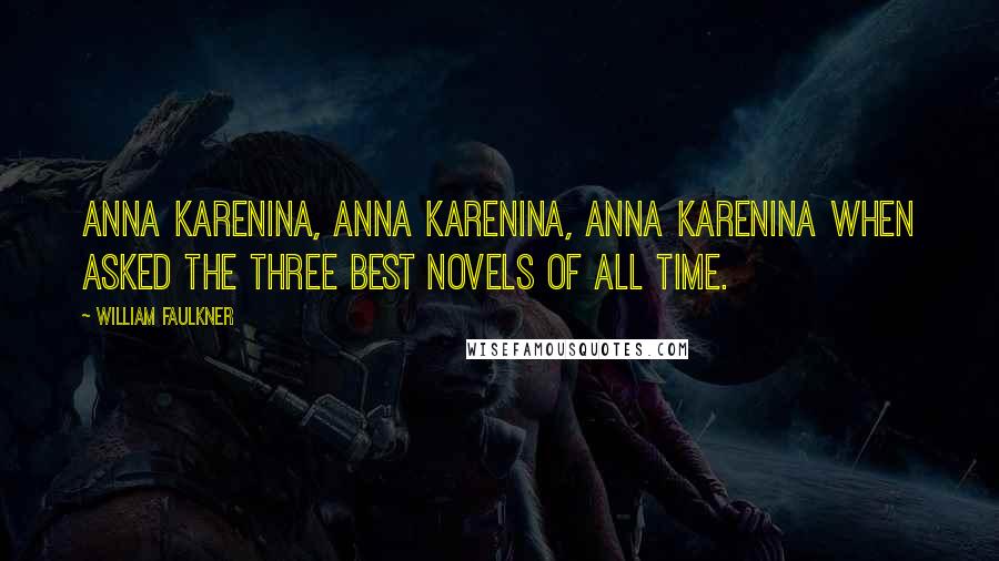 William Faulkner Quotes: Anna Karenina, Anna Karenina, Anna Karenina when asked the three best novels of all time.