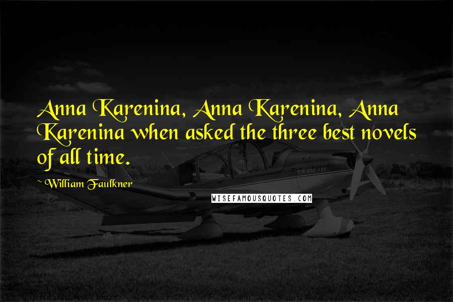 William Faulkner Quotes: Anna Karenina, Anna Karenina, Anna Karenina when asked the three best novels of all time.