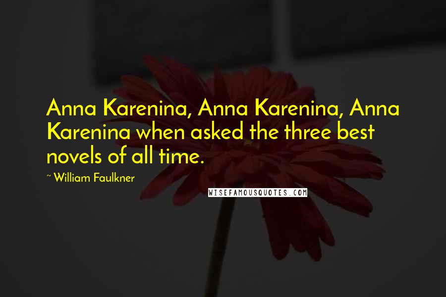 William Faulkner Quotes: Anna Karenina, Anna Karenina, Anna Karenina when asked the three best novels of all time.