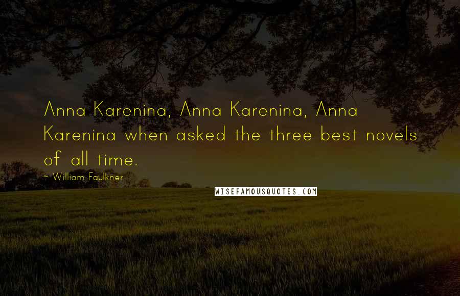 William Faulkner Quotes: Anna Karenina, Anna Karenina, Anna Karenina when asked the three best novels of all time.