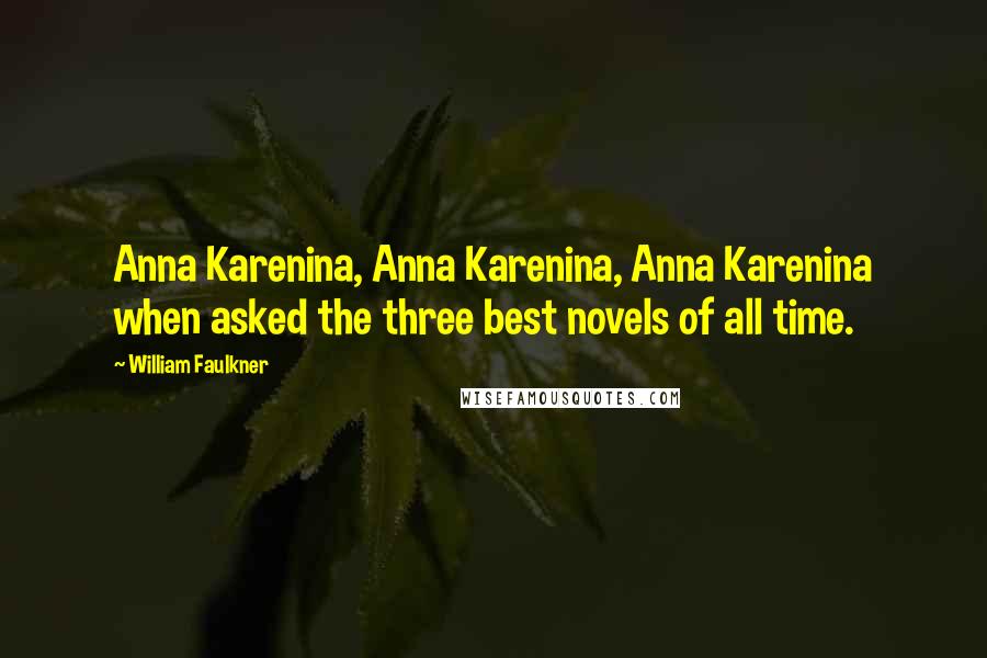 William Faulkner Quotes: Anna Karenina, Anna Karenina, Anna Karenina when asked the three best novels of all time.