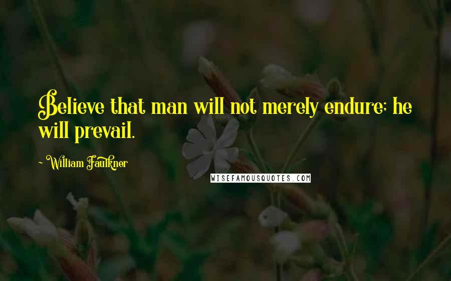 William Faulkner Quotes: Believe that man will not merely endure; he will prevail.