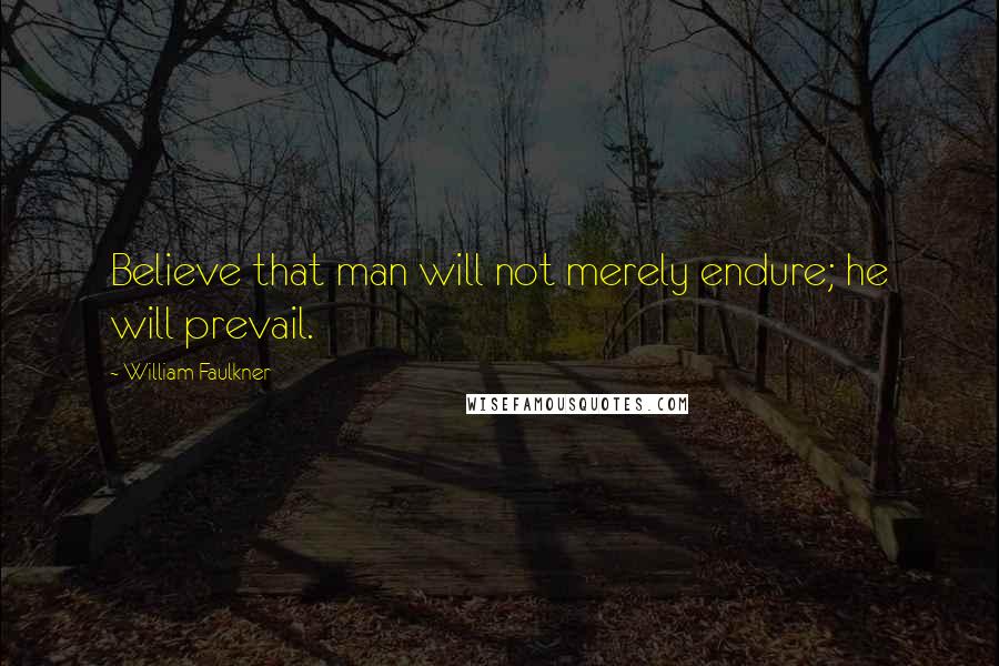 William Faulkner Quotes: Believe that man will not merely endure; he will prevail.