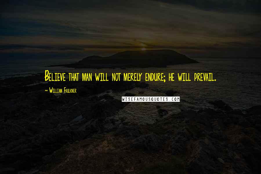 William Faulkner Quotes: Believe that man will not merely endure; he will prevail.