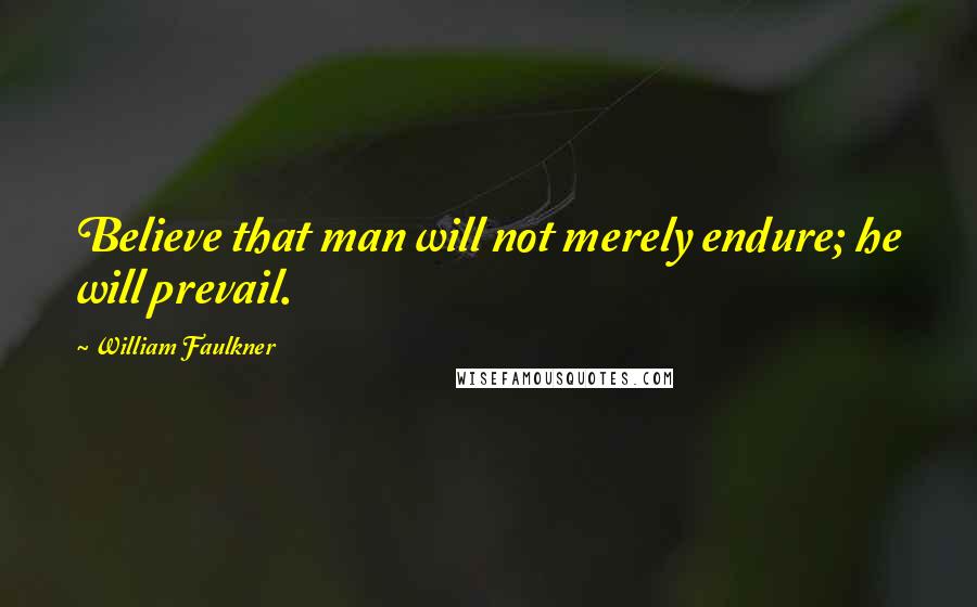 William Faulkner Quotes: Believe that man will not merely endure; he will prevail.
