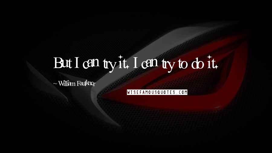 William Faulkner Quotes: But I can try it. I can try to do it.