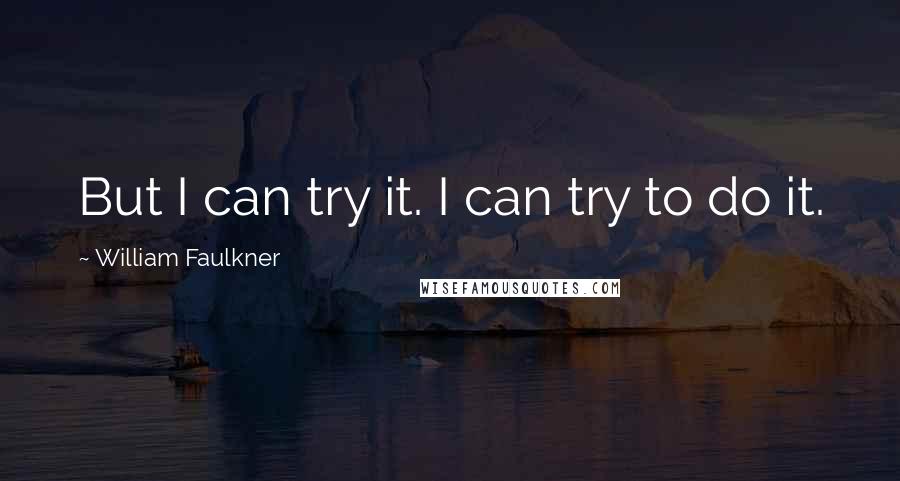 William Faulkner Quotes: But I can try it. I can try to do it.