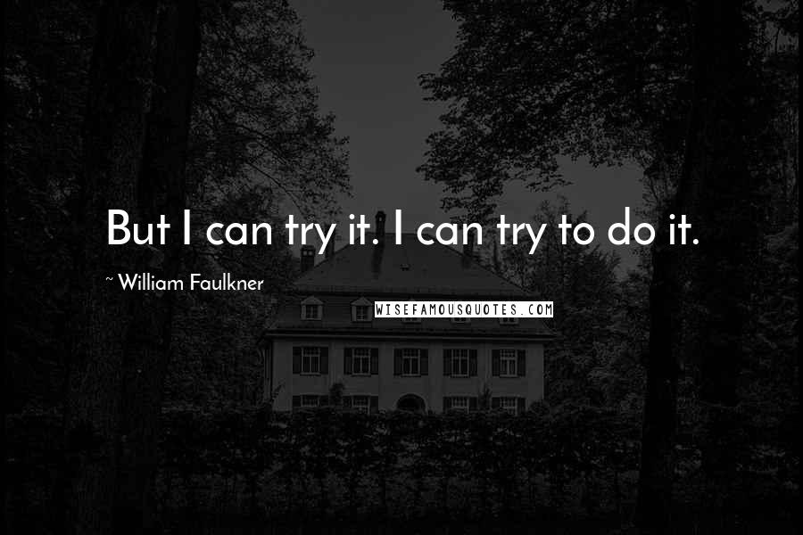 William Faulkner Quotes: But I can try it. I can try to do it.