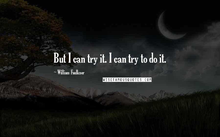 William Faulkner Quotes: But I can try it. I can try to do it.
