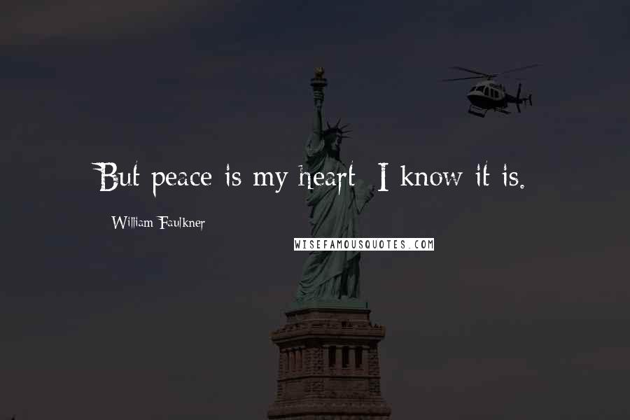 William Faulkner Quotes: But peace is my heart: I know it is.