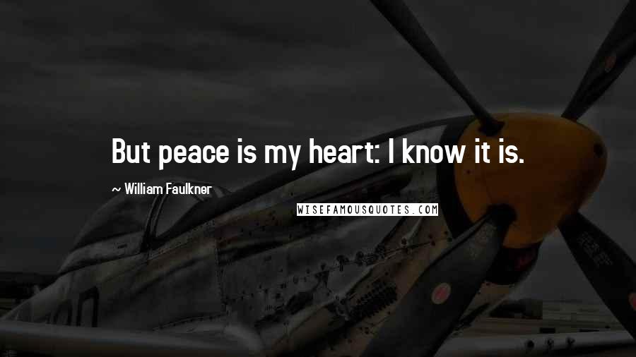 William Faulkner Quotes: But peace is my heart: I know it is.