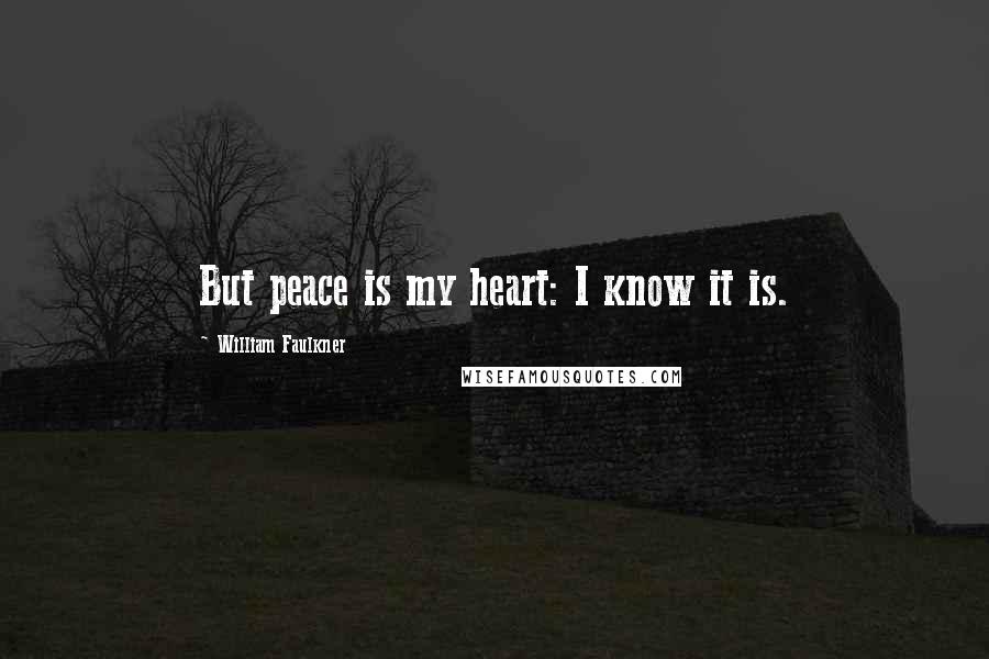 William Faulkner Quotes: But peace is my heart: I know it is.