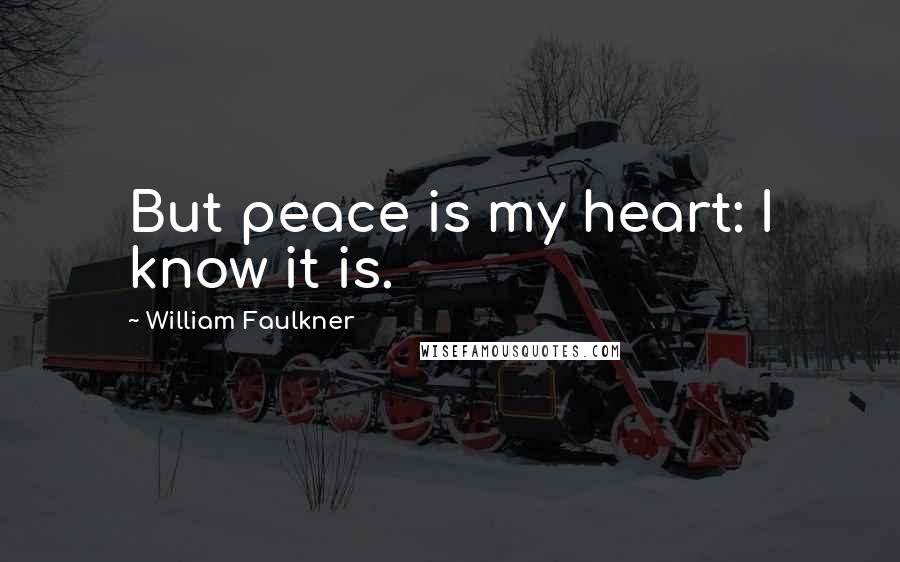 William Faulkner Quotes: But peace is my heart: I know it is.
