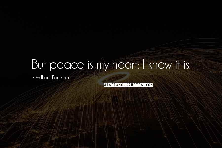 William Faulkner Quotes: But peace is my heart: I know it is.