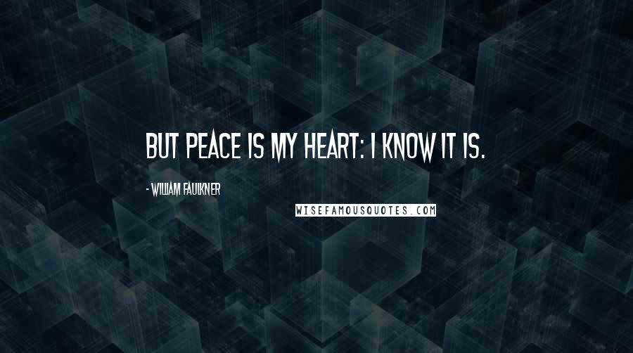 William Faulkner Quotes: But peace is my heart: I know it is.