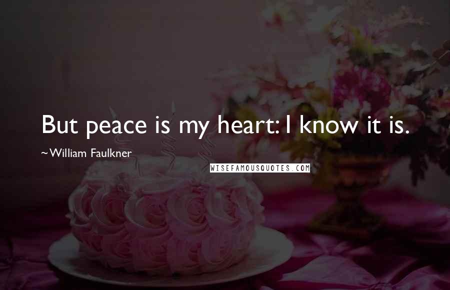 William Faulkner Quotes: But peace is my heart: I know it is.