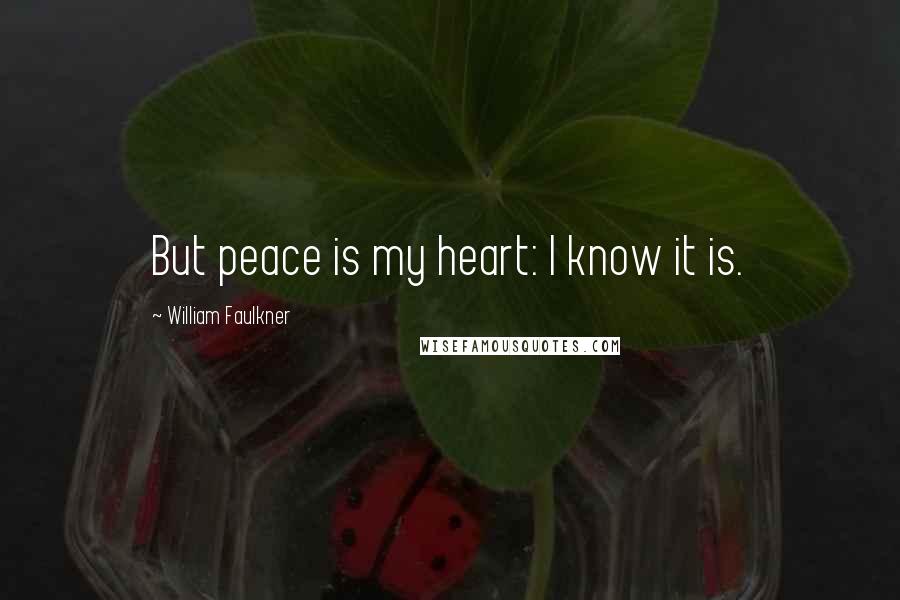 William Faulkner Quotes: But peace is my heart: I know it is.