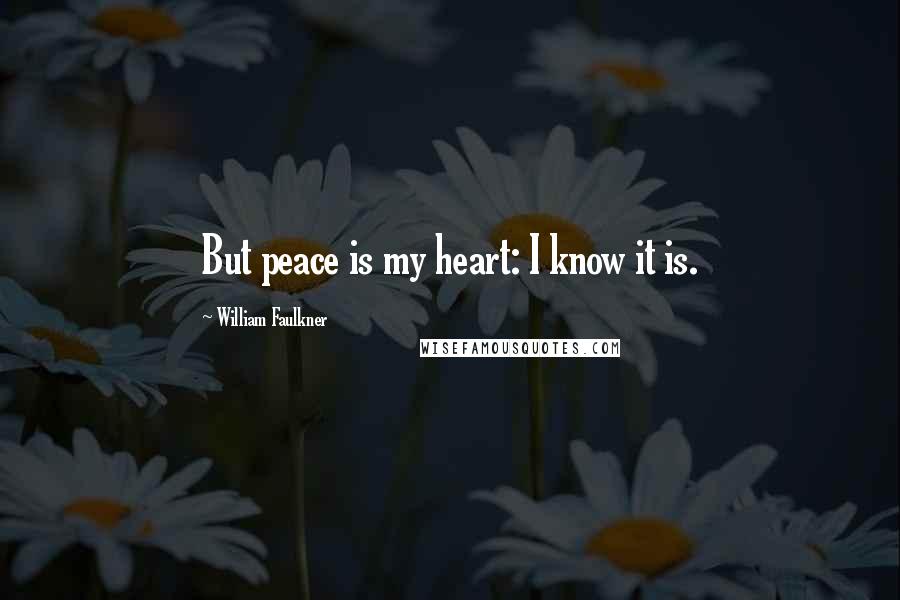 William Faulkner Quotes: But peace is my heart: I know it is.