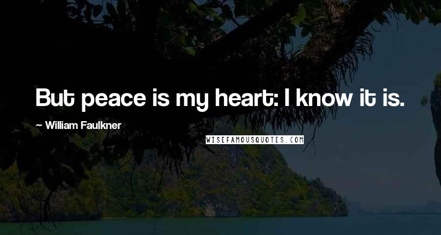 William Faulkner Quotes: But peace is my heart: I know it is.