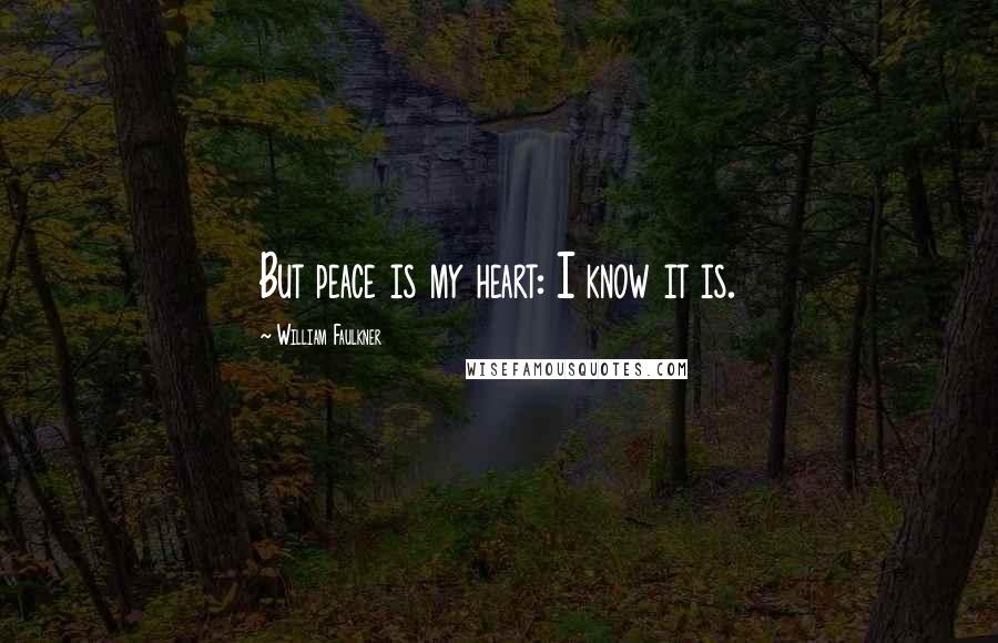 William Faulkner Quotes: But peace is my heart: I know it is.