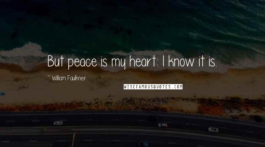 William Faulkner Quotes: But peace is my heart: I know it is.