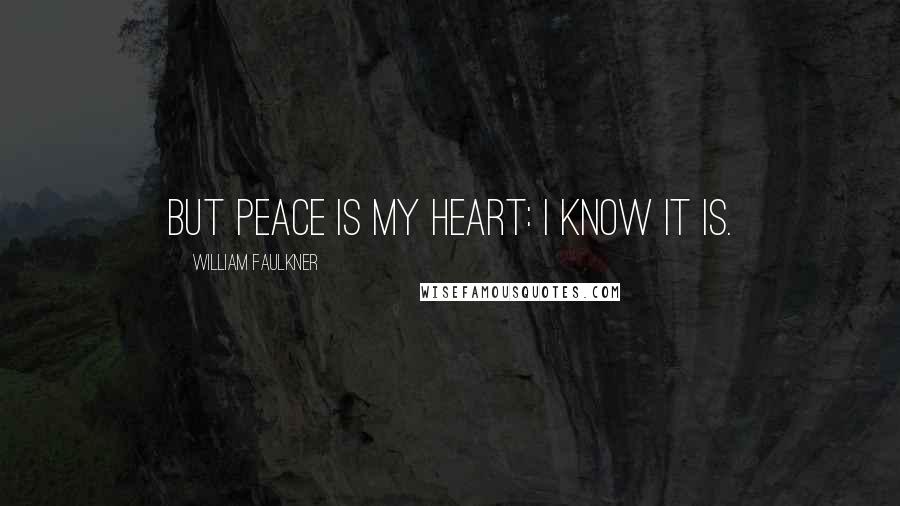 William Faulkner Quotes: But peace is my heart: I know it is.