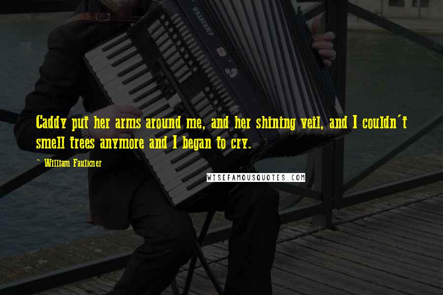 William Faulkner Quotes: Caddy put her arms around me, and her shining veil, and I couldn't smell trees anymore and I began to cry.