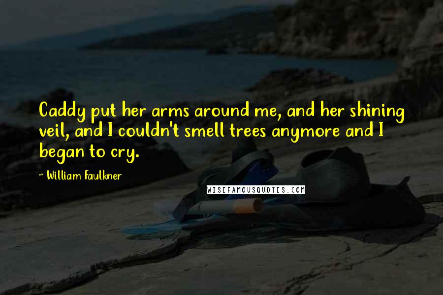 William Faulkner Quotes: Caddy put her arms around me, and her shining veil, and I couldn't smell trees anymore and I began to cry.