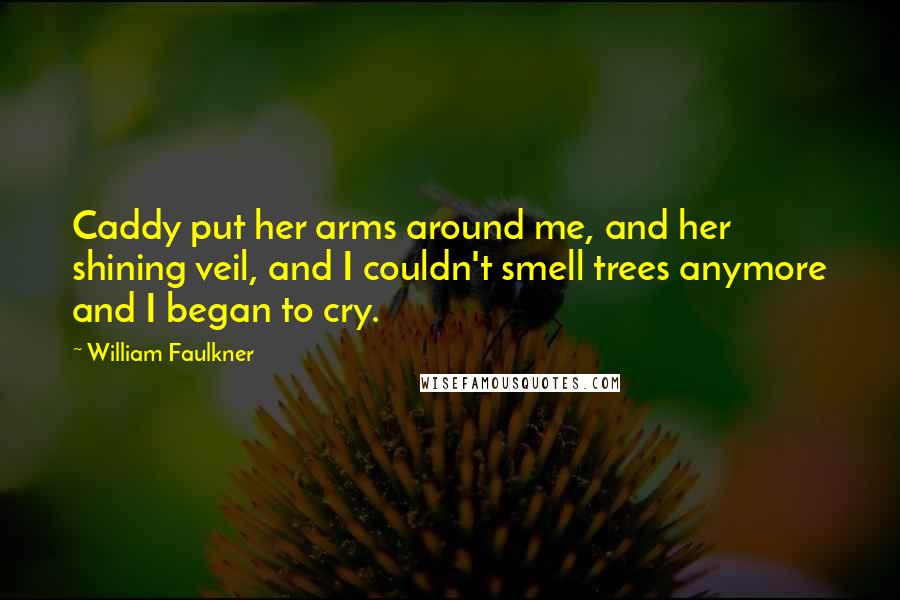 William Faulkner Quotes: Caddy put her arms around me, and her shining veil, and I couldn't smell trees anymore and I began to cry.