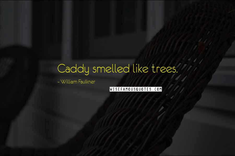 William Faulkner Quotes: Caddy smelled like trees.